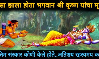कोणी केला होता भगवान श्री कृष्णाचा अंतिम संस्कार..? कसा झाला श्री कृष्णाचा मृत्यु..बघा रहस्यमय