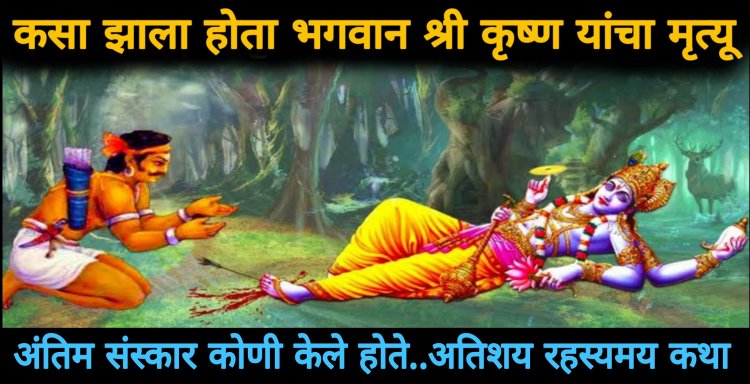 कोणी केला होता भगवान श्री कृष्णाचा अंतिम संस्कार..? कसा झाला श्री कृष्णाचा मृत्यु..बघा रहस्यमय