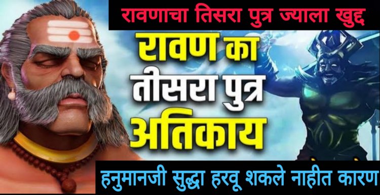 रावणाचा पुत्र अतिकाय ज्याला हनुमानजी देखील पराभूत करू शकले नाहीत…कारण रावणाचा हा पुत्र…जाणून घाई यामागील रहस्य