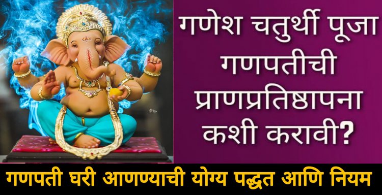 गणपती घरी आणण्याची योग्य पद्धत आणि नियम तुम्हाला ठाऊक आहे का? गणपतीची स्थापना करण्याचे काही महत्वाचे नियम…
