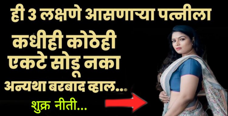 ही 3 लक्षणे असलेल्या पत्नीला कधीही एकटे सोडू नये अन्यथा आपल्याला हे परिणाम भोगावे लागतील …- शुक्रा नीती….!