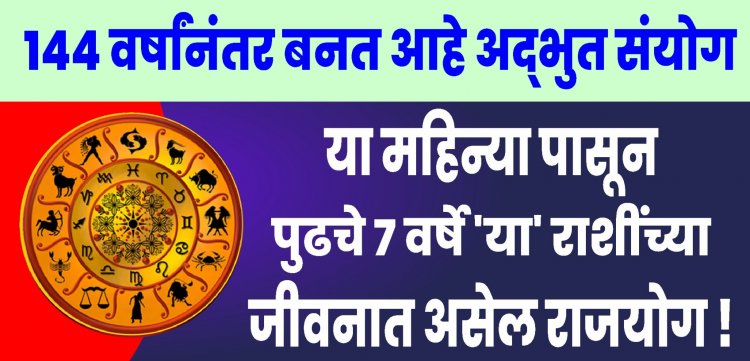 144 वर्षांनंतर बनत आहे अद्भुत संयोग ; या महिन्यापासून पुढचे 7 वर्षं या राशींच्या जीवनात असेल राजयोग!