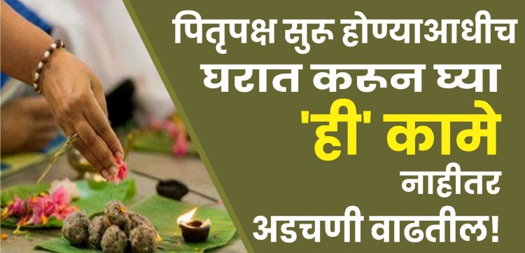 पितृपक्ष सुरू होण्याआधीच घरात करून घ्या ही कामे, नाहीतर अडचणी वाढतील!