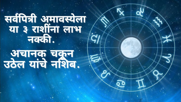 सर्वपित्री अमावस्येला या ३ राशींना लाभ नक्की. अचानक चकून उठेल यांचे नशिब.