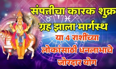 संपत्तीचा कारक शुक्र ग्रह झाला मार्गस्थ, या 4 राशीच्या लोकांसाठी धनलाभाचे जोरदार योग