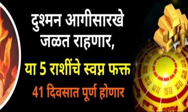 दुश्मन आगासारखे जळत राहणार, या 5 राशींचे स्वप्न फक्त 41 दिवसात पूर्ण होणार