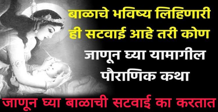 आपले तसेच आपल्या बाळाचे भविष्य लिहणारी ‘सटवाई’ कोण होती…काय आहे यामागचे रहस्य तसेच सटवाईने लिहलेले भविष्य खरे होते का?