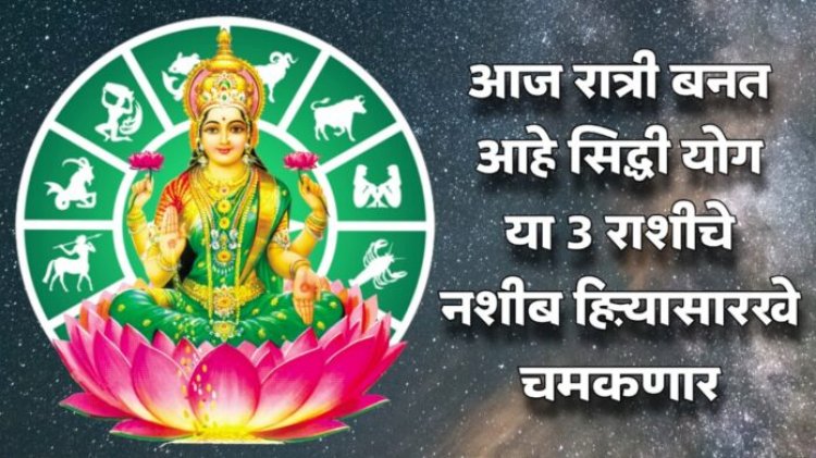 आज मध्यरात्रीनंतर सिद्धी योग बनतोय, आता या ३ राशींचे नशीब हिऱ्यासारखे चमकणार माता लक्ष्मीचे आगमन होणार.
