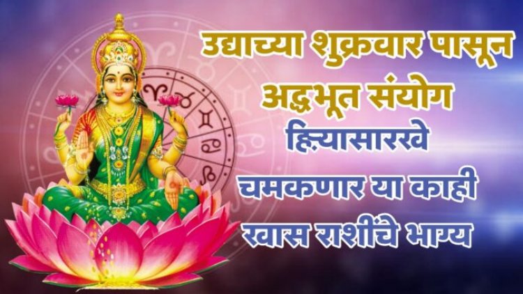 उद्याच्या शुक्रवार पासून अद्भुत संयोग हिऱ्यासारखे चमकणार या काही खास राशींचे भाग्य तुमची राशी आहे यात नक्की पहा.