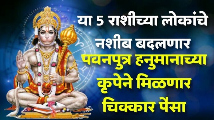 या 5 राशीच्या लोकांचे नशीब बदलणार पवनपुत्र हनुमानाच्या कृपेने मिळणार चिक्कार पैसा.