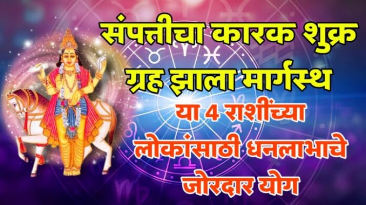 संपत्तीचा कारक शुक्र ग्रह झाला मार्गस्थ, या 4 राशीच्या लोकांसाठी धनलाभाचे जोरदार योग