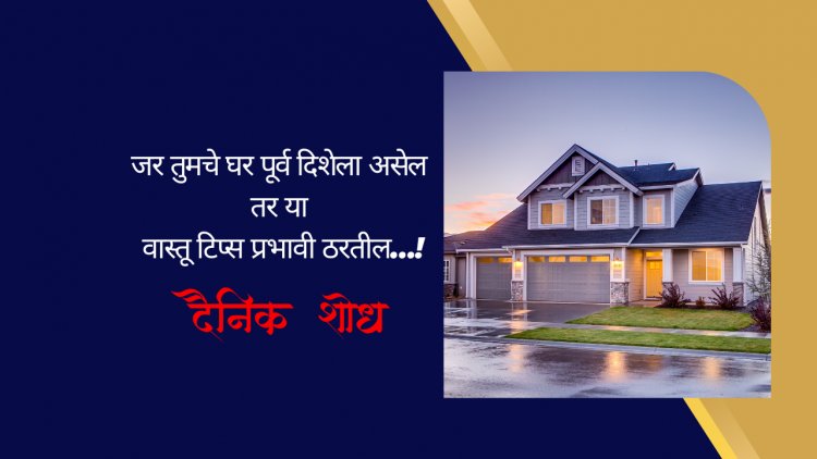 जर तुमचे घर पूर्व दिशेला असेल तर या वास्तू टिप्स प्रभावी ठरतील…!