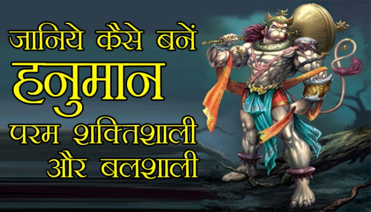 जानिये किस के वरदान से हनुमान बने परम शक्तिशाली और महाबली