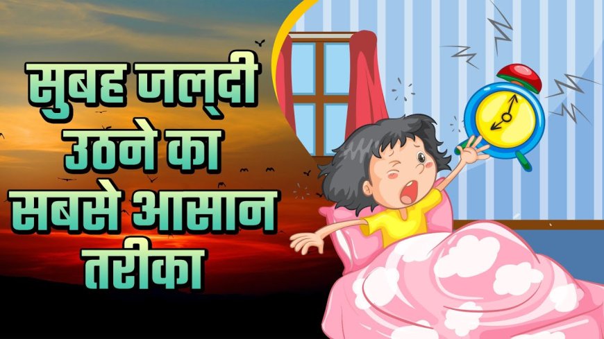 बच्चों को रात को जल्दी सुलाने एवं सुबह जल्दी उठाने के आसान तरीके