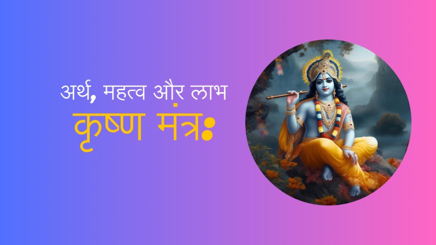 कृष्ण मंत्र: अर्थ, महत्व और लाभ