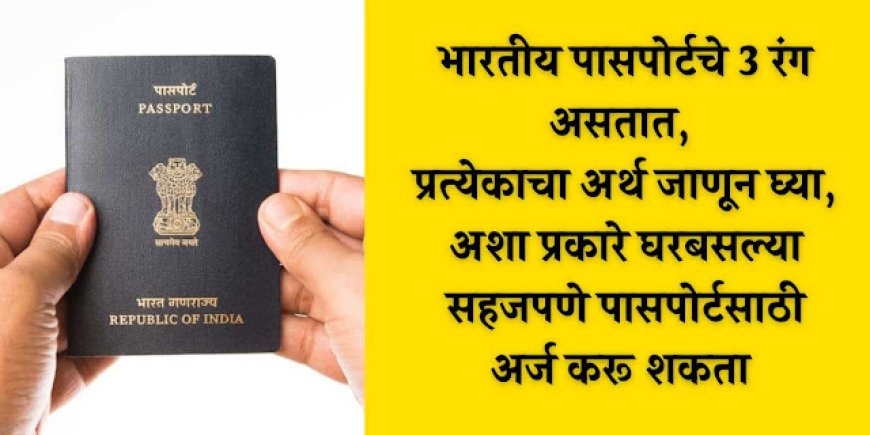 भारतीय पासपोर्टचे 3 रंग असतात, प्रत्येकाचा अर्थ जाणून घ्या, अशा प्रकारे घरबसल्या सहजपणे पासपोर्टसाठी अर्ज करू शकता