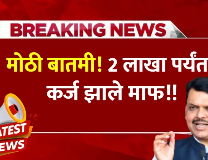 मोठी बातमी ! 2 लाखांपर्यंत कर्ज झाले माफ , जाणून घ्या सविस्तर माहिती