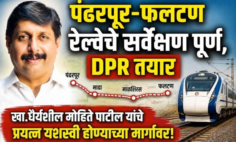 पंढरपूर-फलटण रेल्वेचे सर्वेक्षण पूर्ण, DPR तयार ; खा.धैर्यशील मोहिते पाटील यांचे प्रयत्न यशस्वी होण्याच्या मार्गावर
