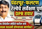 पंढरपूर-फलटण रेल्वेचे सर्वेक्षण पूर्ण, DPR तयार ; खा.धैर्यशील मोहिते पाटील यांचे प्रयत्न यशस्वी होण्याच्या मार्गावर