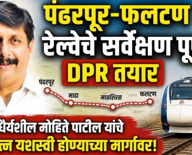 पंढरपूर-फलटण रेल्वेचे सर्वेक्षण पूर्ण, DPR तयार ; खा.धैर्यशील मोहिते पाटील यांचे प्रयत्न यशस्वी होण्याच्या मार्गावर